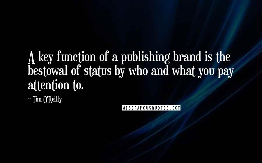 Tim O'Reilly Quotes: A key function of a publishing brand is the bestowal of status by who and what you pay attention to.
