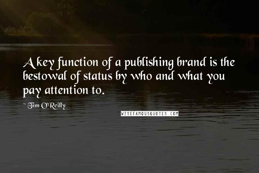 Tim O'Reilly Quotes: A key function of a publishing brand is the bestowal of status by who and what you pay attention to.