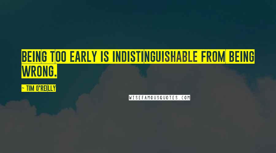 Tim O'Reilly Quotes: Being too early is indistinguishable from being wrong.