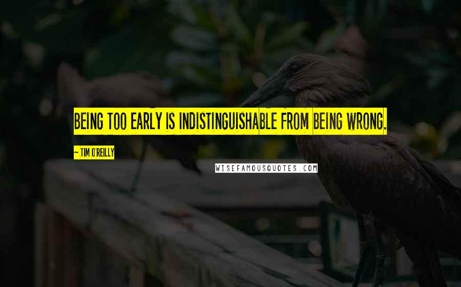 Tim O'Reilly Quotes: Being too early is indistinguishable from being wrong.