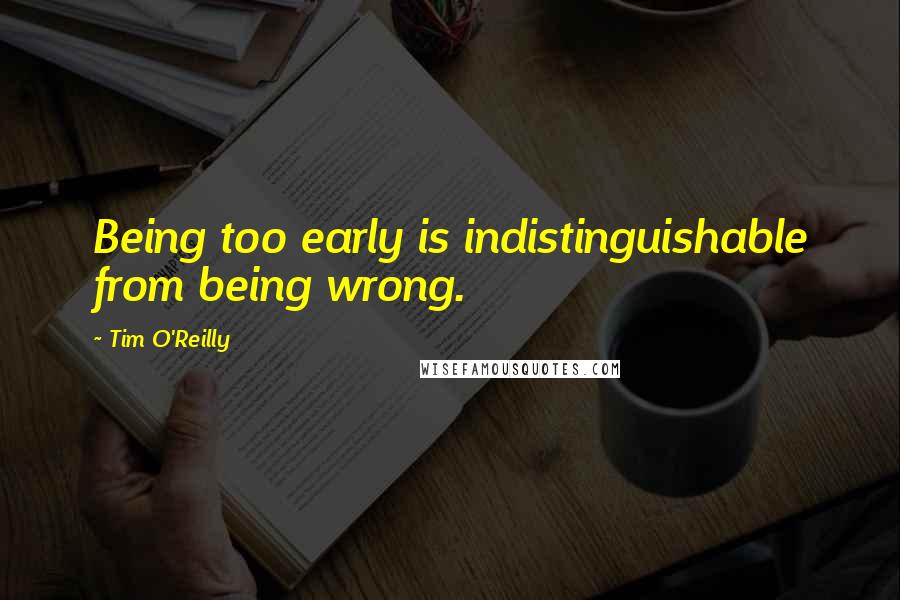 Tim O'Reilly Quotes: Being too early is indistinguishable from being wrong.