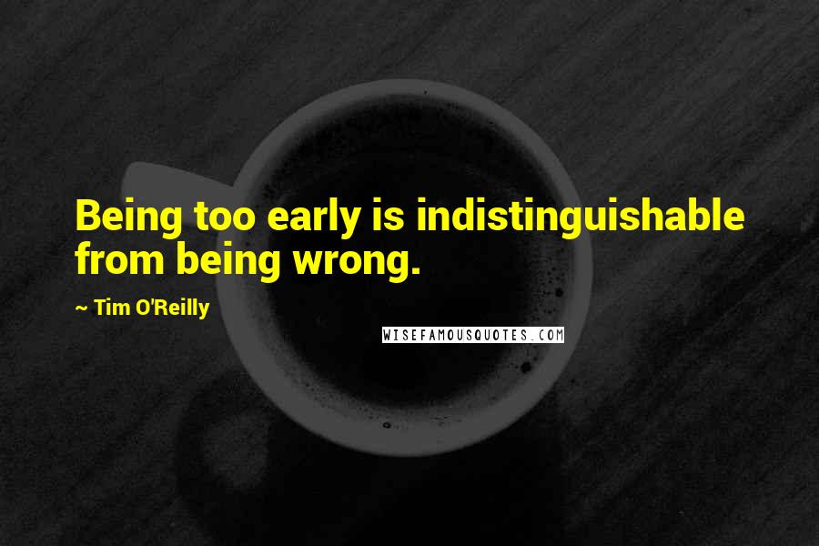 Tim O'Reilly Quotes: Being too early is indistinguishable from being wrong.