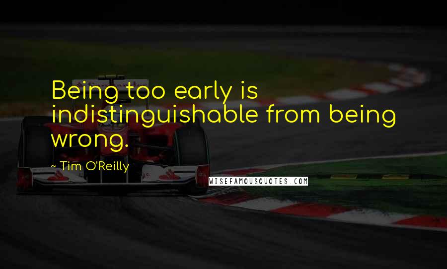 Tim O'Reilly Quotes: Being too early is indistinguishable from being wrong.