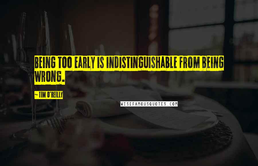 Tim O'Reilly Quotes: Being too early is indistinguishable from being wrong.