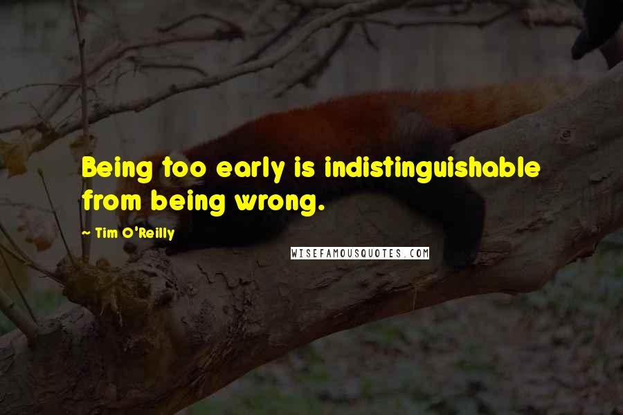 Tim O'Reilly Quotes: Being too early is indistinguishable from being wrong.