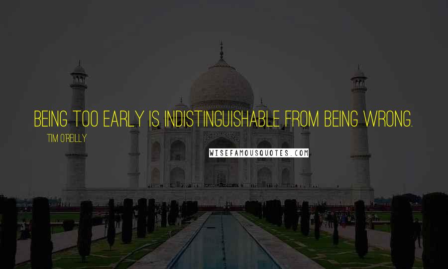 Tim O'Reilly Quotes: Being too early is indistinguishable from being wrong.