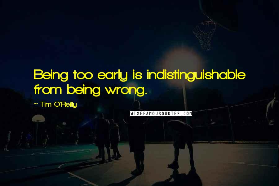 Tim O'Reilly Quotes: Being too early is indistinguishable from being wrong.