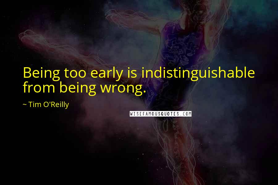 Tim O'Reilly Quotes: Being too early is indistinguishable from being wrong.