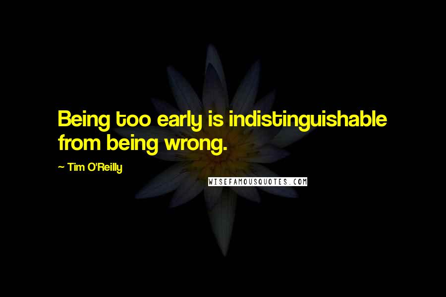 Tim O'Reilly Quotes: Being too early is indistinguishable from being wrong.