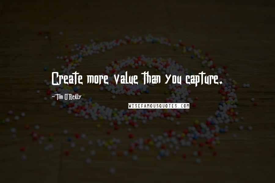 Tim O'Reilly Quotes: Create more value than you capture.