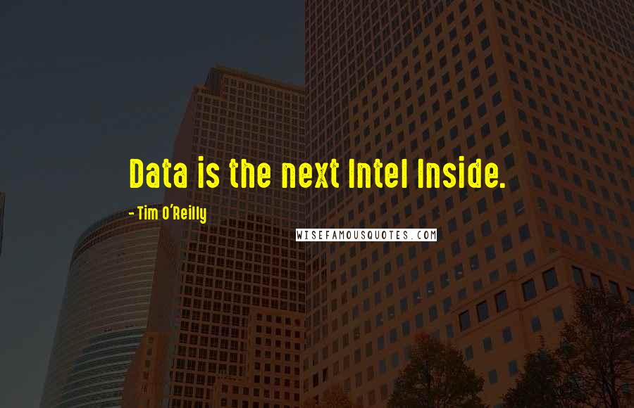 Tim O'Reilly Quotes: Data is the next Intel Inside.