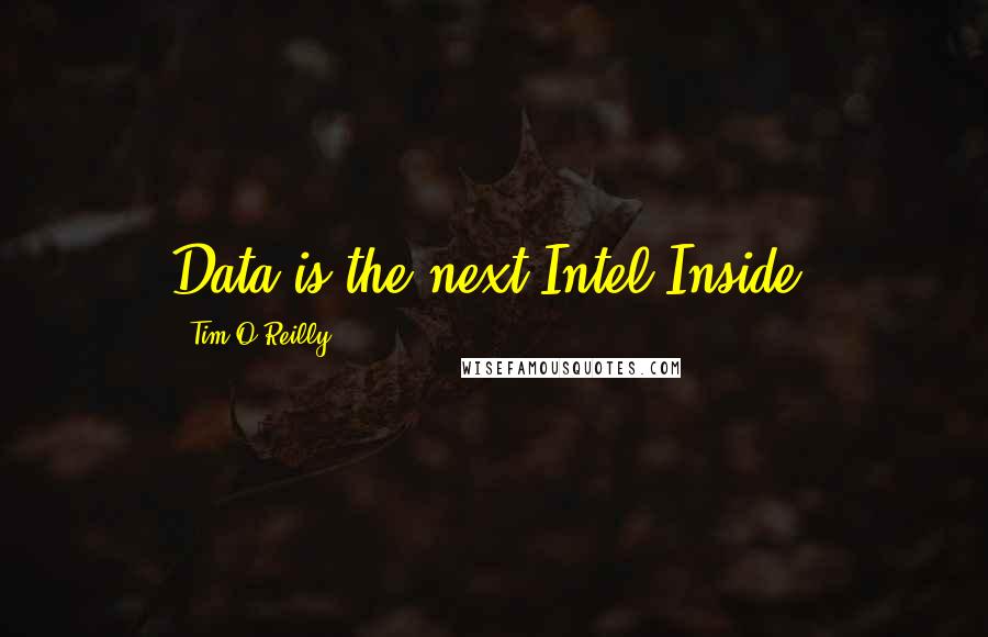 Tim O'Reilly Quotes: Data is the next Intel Inside.