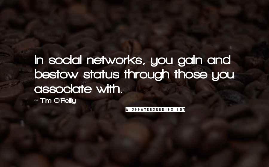 Tim O'Reilly Quotes: In social networks, you gain and bestow status through those you associate with.