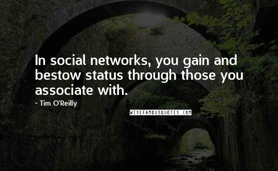 Tim O'Reilly Quotes: In social networks, you gain and bestow status through those you associate with.
