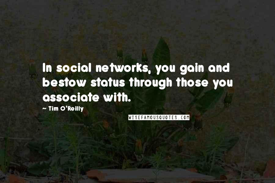 Tim O'Reilly Quotes: In social networks, you gain and bestow status through those you associate with.