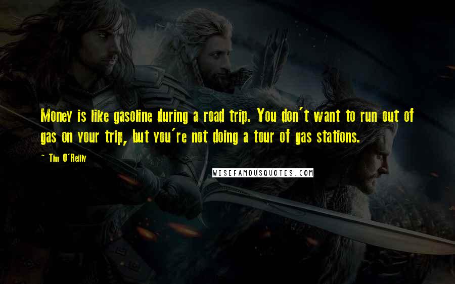 Tim O'Reilly Quotes: Money is like gasoline during a road trip. You don't want to run out of gas on your trip, but you're not doing a tour of gas stations.