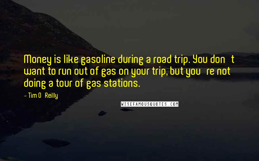 Tim O'Reilly Quotes: Money is like gasoline during a road trip. You don't want to run out of gas on your trip, but you're not doing a tour of gas stations.