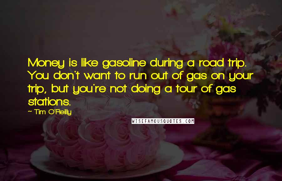 Tim O'Reilly Quotes: Money is like gasoline during a road trip. You don't want to run out of gas on your trip, but you're not doing a tour of gas stations.