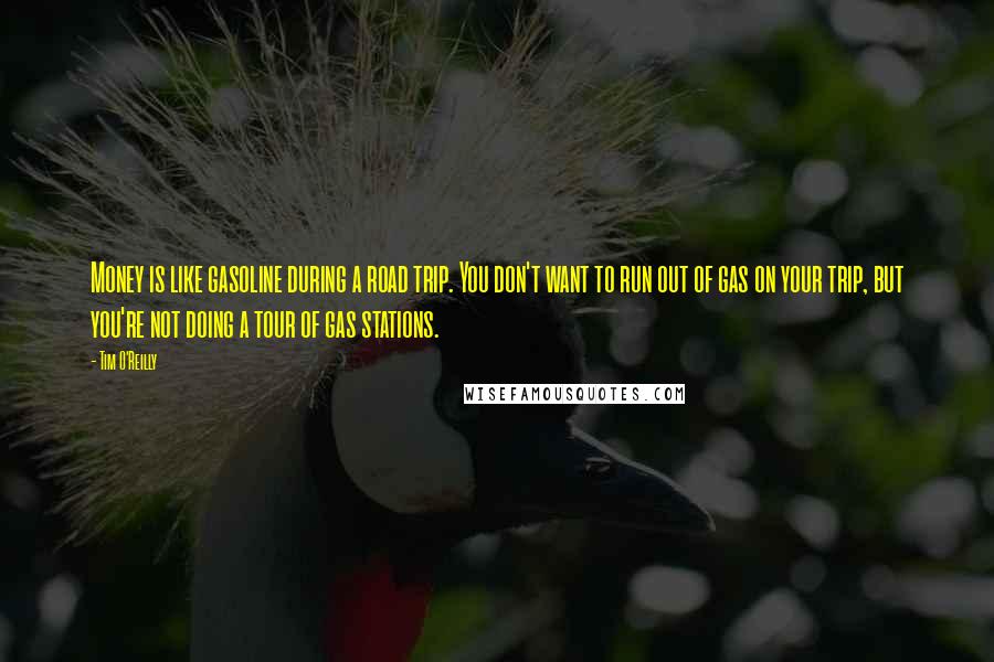 Tim O'Reilly Quotes: Money is like gasoline during a road trip. You don't want to run out of gas on your trip, but you're not doing a tour of gas stations.