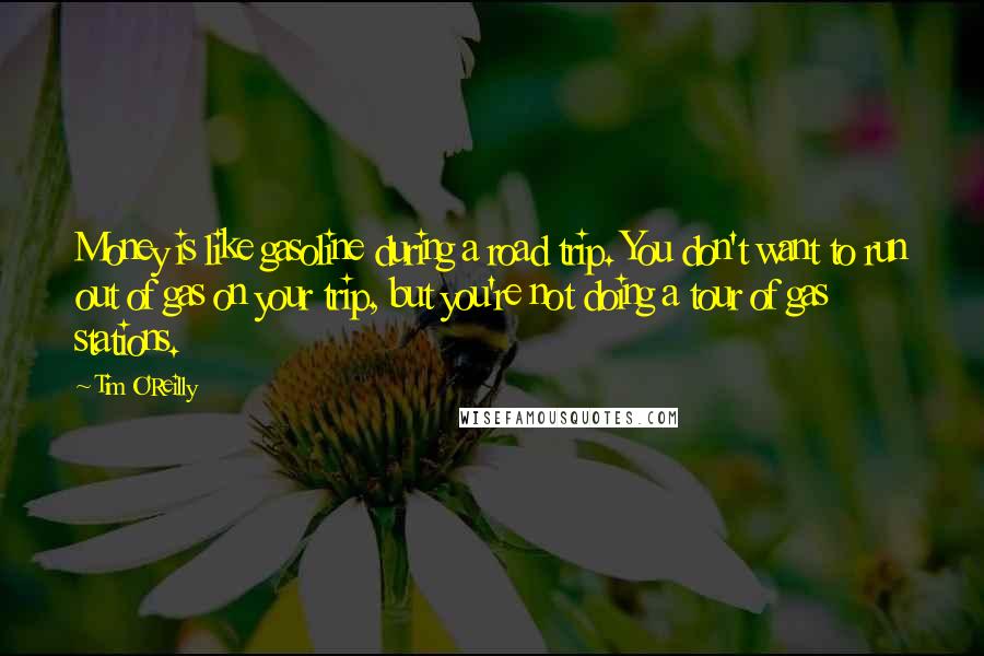 Tim O'Reilly Quotes: Money is like gasoline during a road trip. You don't want to run out of gas on your trip, but you're not doing a tour of gas stations.