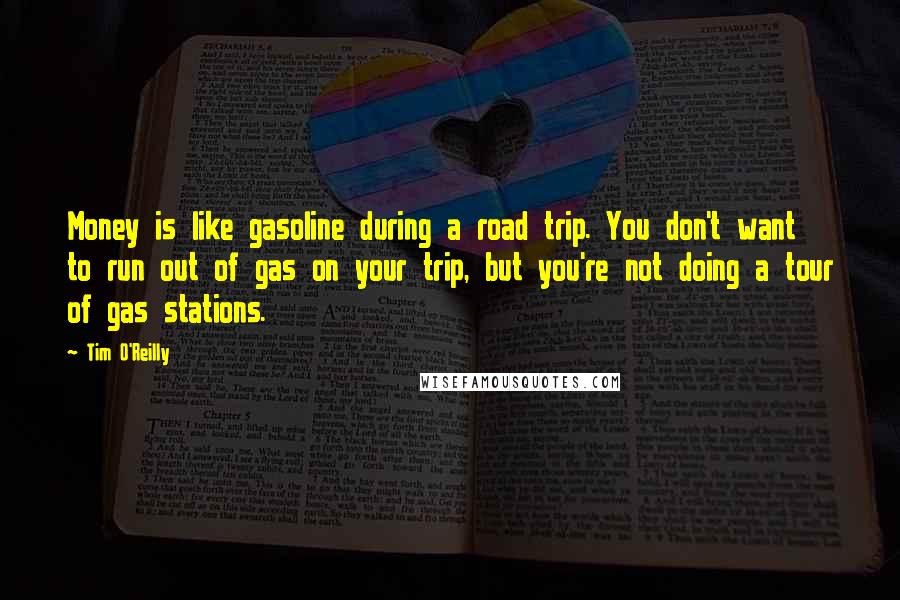 Tim O'Reilly Quotes: Money is like gasoline during a road trip. You don't want to run out of gas on your trip, but you're not doing a tour of gas stations.