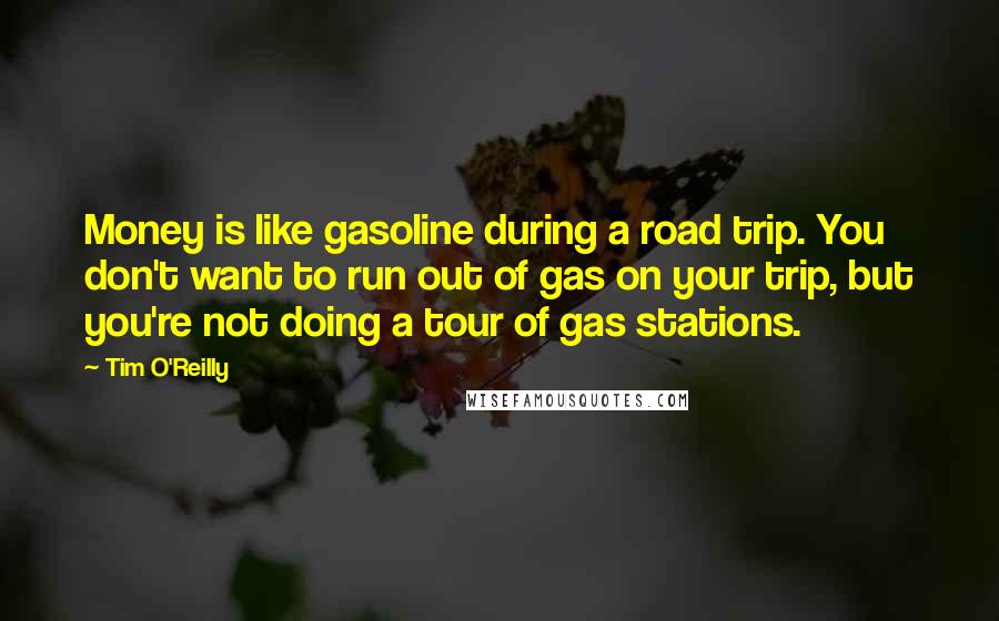 Tim O'Reilly Quotes: Money is like gasoline during a road trip. You don't want to run out of gas on your trip, but you're not doing a tour of gas stations.