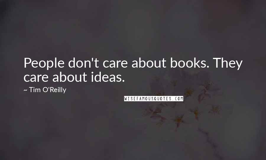 Tim O'Reilly Quotes: People don't care about books. They care about ideas.