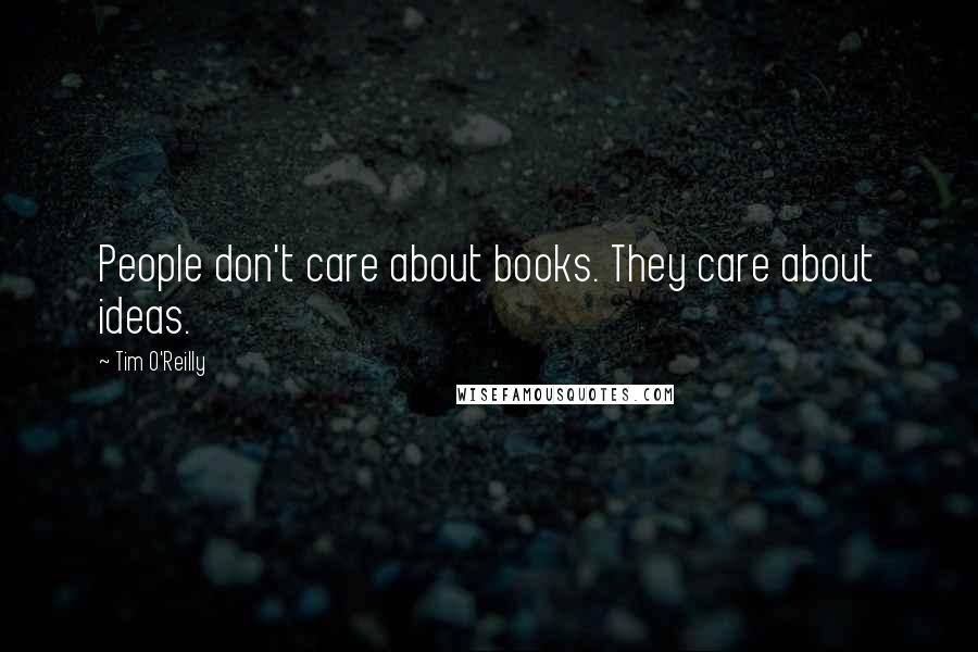 Tim O'Reilly Quotes: People don't care about books. They care about ideas.