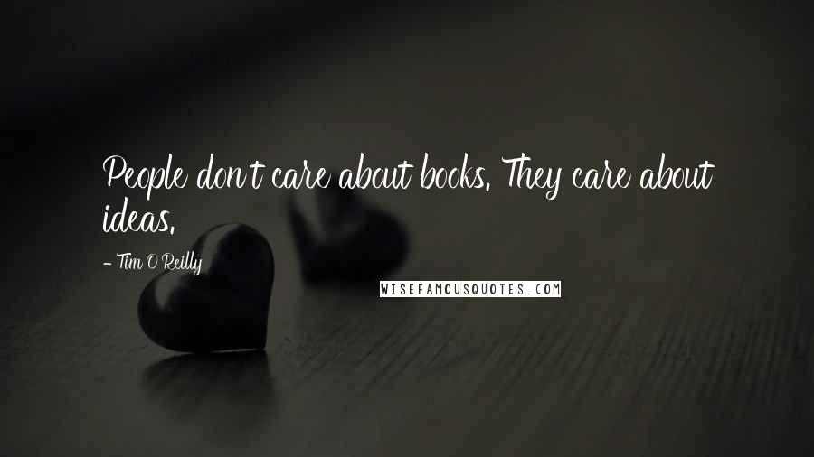 Tim O'Reilly Quotes: People don't care about books. They care about ideas.