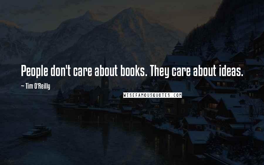 Tim O'Reilly Quotes: People don't care about books. They care about ideas.