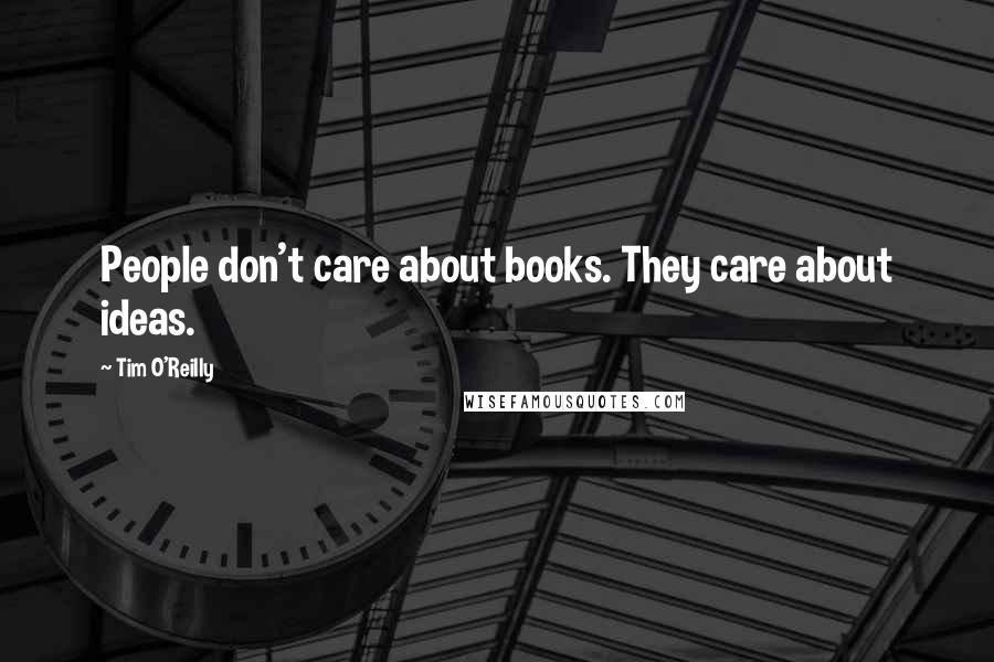 Tim O'Reilly Quotes: People don't care about books. They care about ideas.