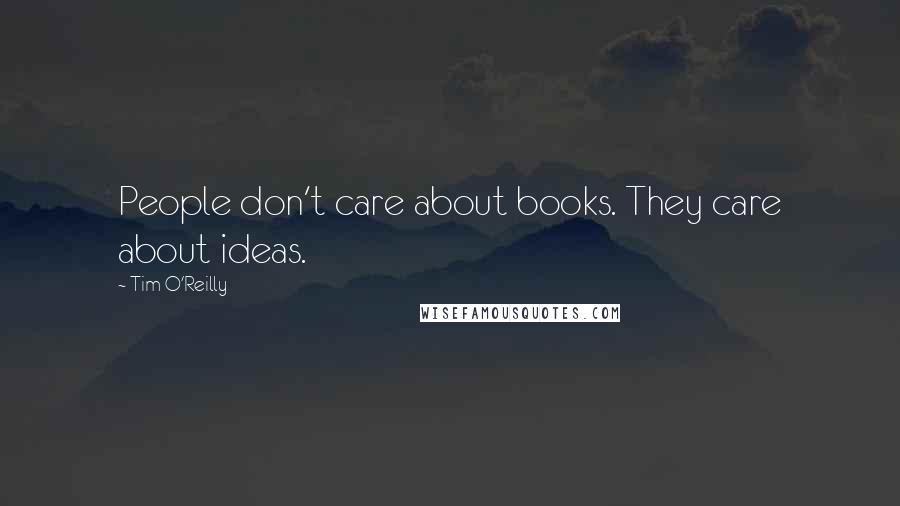 Tim O'Reilly Quotes: People don't care about books. They care about ideas.