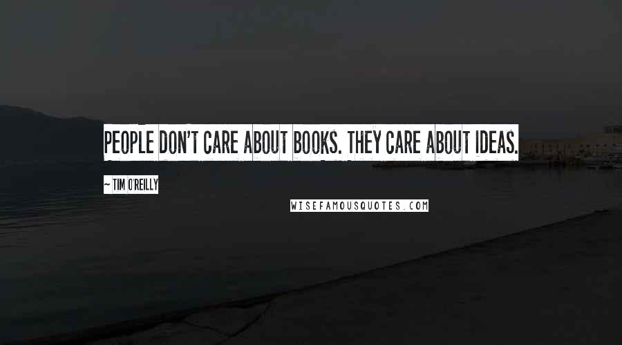 Tim O'Reilly Quotes: People don't care about books. They care about ideas.