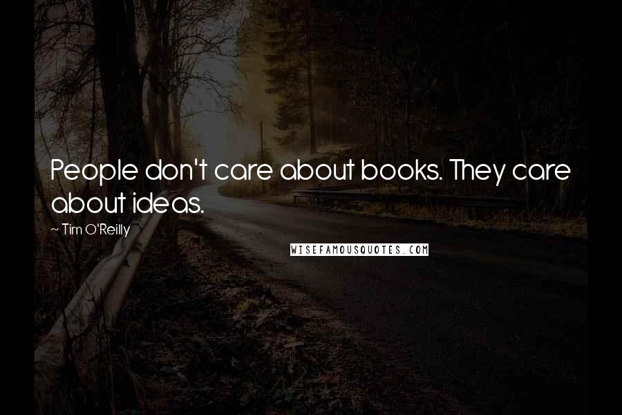 Tim O'Reilly Quotes: People don't care about books. They care about ideas.