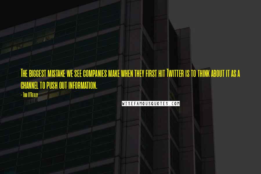 Tim O'Reilly Quotes: The biggest mistake we see companies make when they first hit Twitter is to think about it as a channel to push out information.