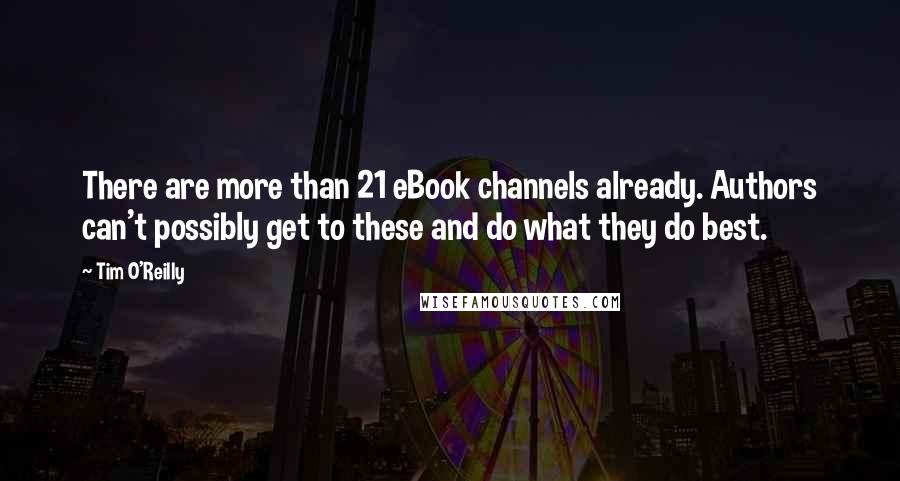 Tim O'Reilly Quotes: There are more than 21 eBook channels already. Authors can't possibly get to these and do what they do best.