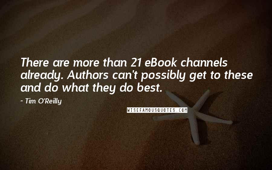 Tim O'Reilly Quotes: There are more than 21 eBook channels already. Authors can't possibly get to these and do what they do best.