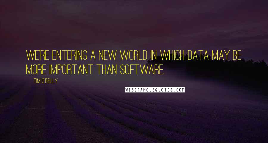 Tim O'Reilly Quotes: We're entering a new world in which data may be more important than software.