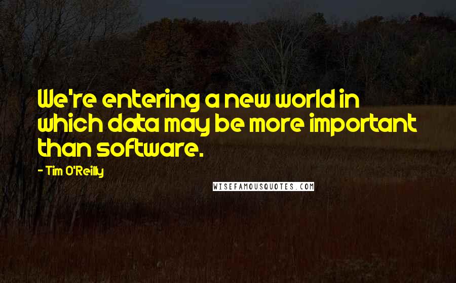 Tim O'Reilly Quotes: We're entering a new world in which data may be more important than software.