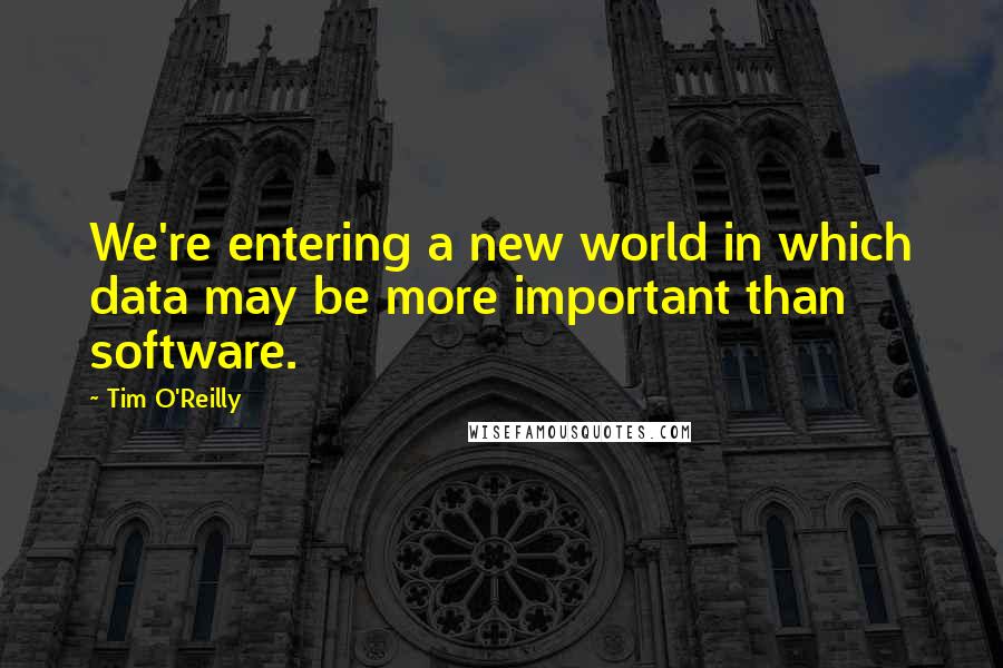 Tim O'Reilly Quotes: We're entering a new world in which data may be more important than software.