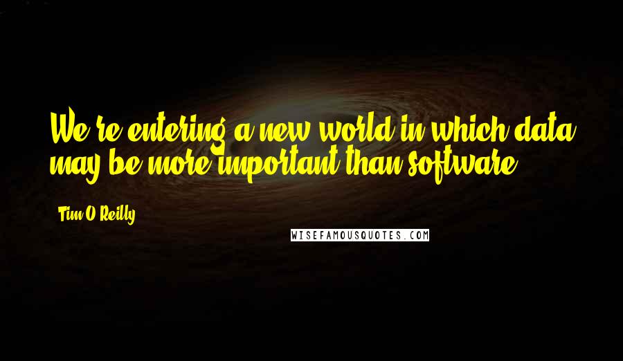 Tim O'Reilly Quotes: We're entering a new world in which data may be more important than software.