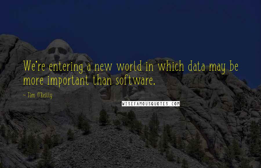 Tim O'Reilly Quotes: We're entering a new world in which data may be more important than software.