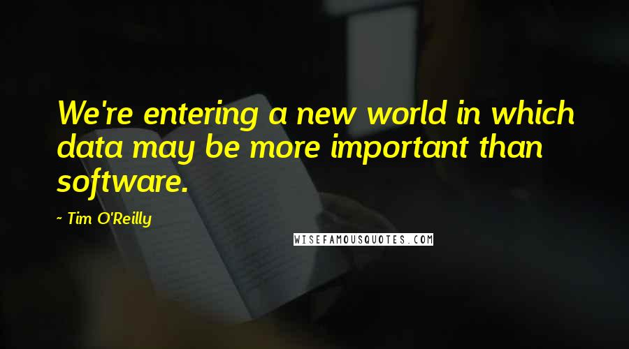Tim O'Reilly Quotes: We're entering a new world in which data may be more important than software.