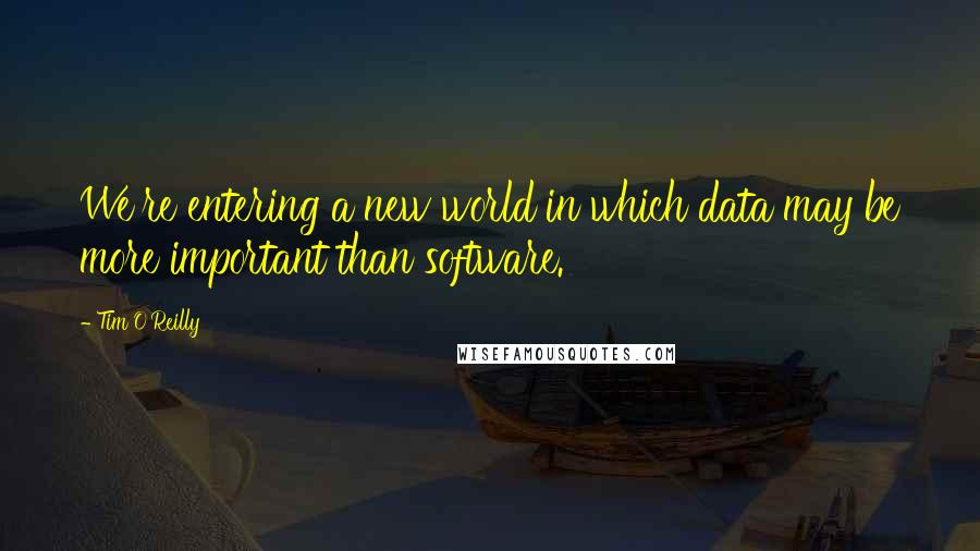 Tim O'Reilly Quotes: We're entering a new world in which data may be more important than software.