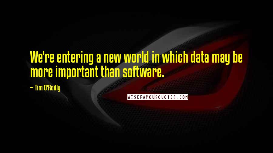 Tim O'Reilly Quotes: We're entering a new world in which data may be more important than software.