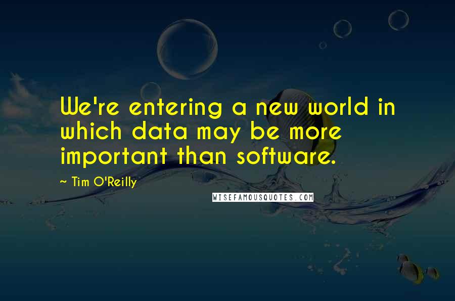 Tim O'Reilly Quotes: We're entering a new world in which data may be more important than software.