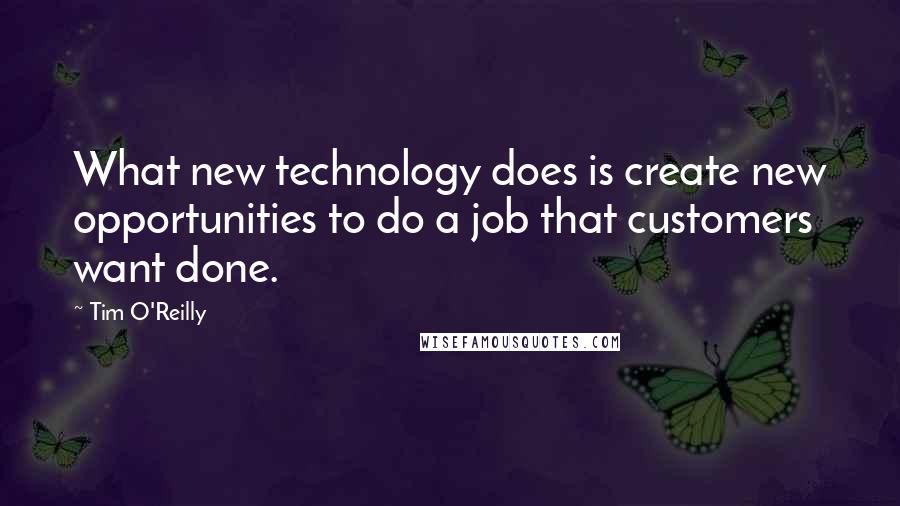 Tim O'Reilly Quotes: What new technology does is create new opportunities to do a job that customers want done.