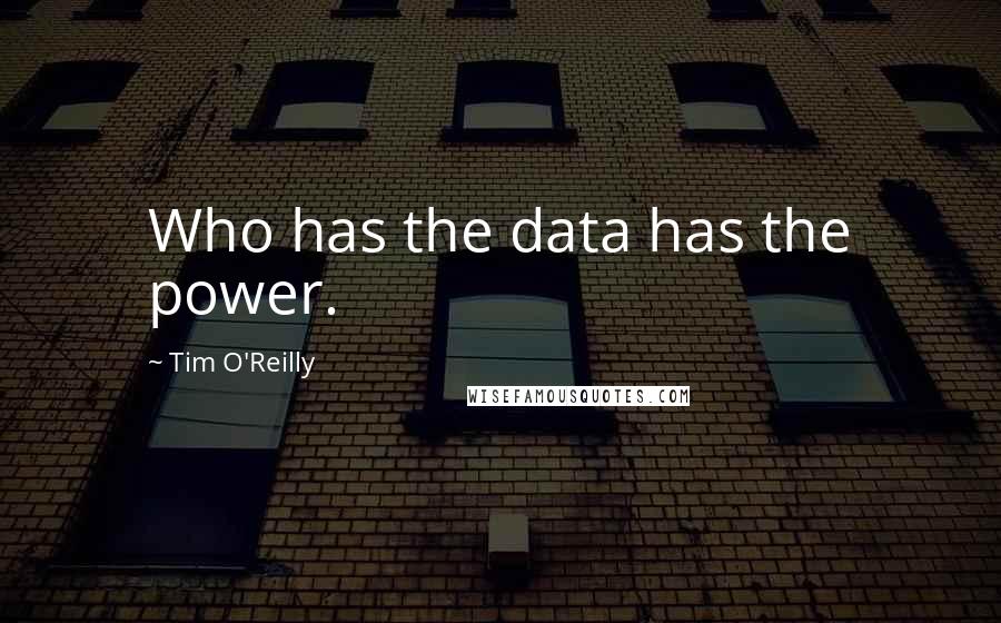 Tim O'Reilly Quotes: Who has the data has the power.