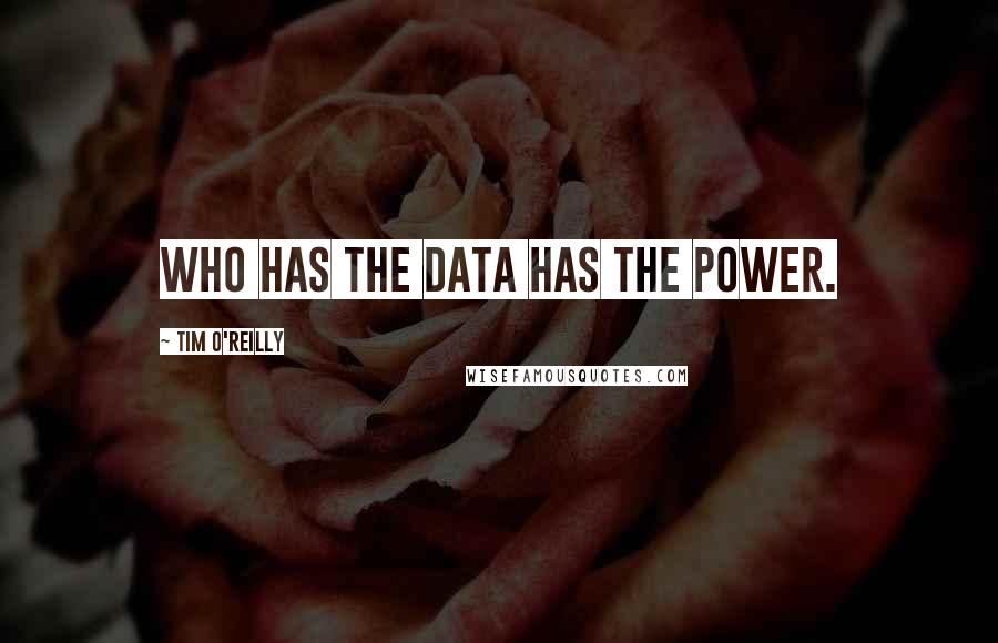 Tim O'Reilly Quotes: Who has the data has the power.