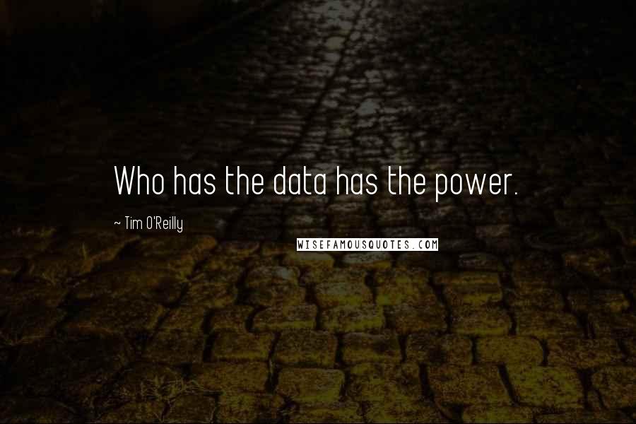 Tim O'Reilly Quotes: Who has the data has the power.